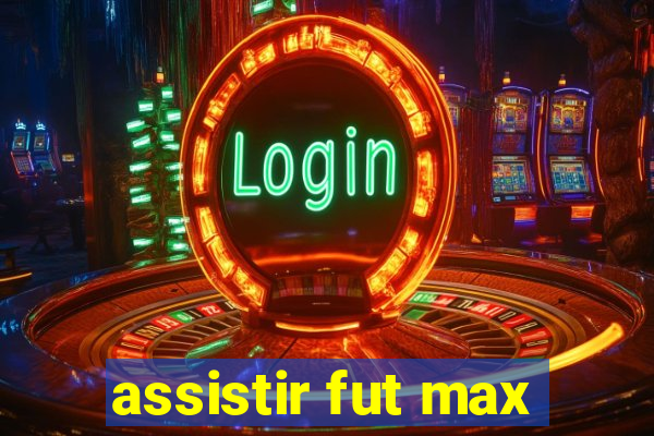 assistir fut max